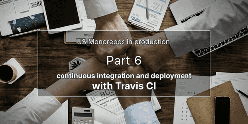 JS monorepos in prod 6: CI/CD, continuous integration and deployment with Travis CI JS monorepos in prod 6: CI/CD, continuous integration and deployment with Travis CI