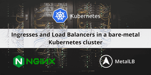 Ingresses and Load Balancers in Kubernetes with MetalLB and nginx-ingress Ingresses and Load Balancers in Kubernetes with MetalLB and nginx-ingress