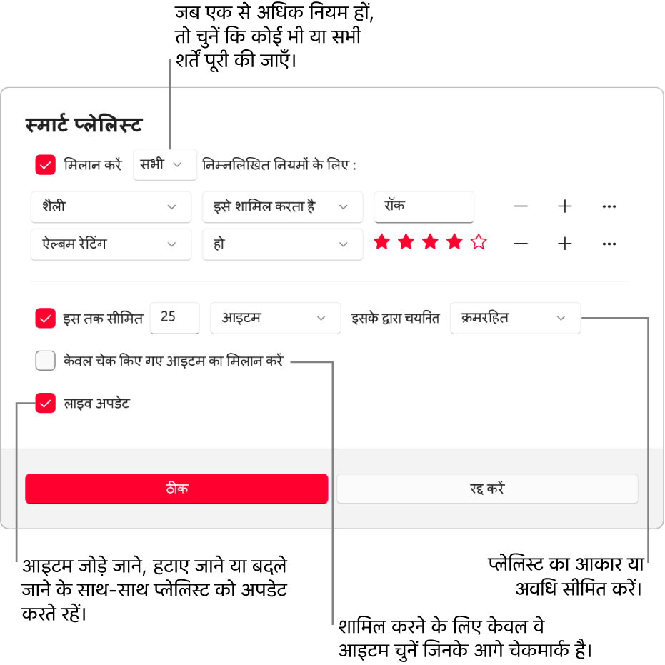स्मार्ट प्लेलिस्ट डायलॉग : ऊपर-बाएँ कोने में, मैच चुनें, तब प्लेलिस्ट मापदंड निर्दिष्ट करें (जैसे कि शैली या रेटिंग)। दाईं ओर जोड़ें या हटाएँ बटन चुनकर नियम जोड़ना या हटाना जारी रखें। डायलॉग के निचले हिस्से में विभिन्न विकल्पों को चुनें-जैसे कि आकार या प्लेलिस्ट की अवधि सीमित करना, केवल उन्हीं गीतों को शामिल करना जिन पर निशान लगे हों या जिनमें Apple Music प्लेलिस्ट को आपकी लाइब्रेरी के आइटम बदलने के हिसाब से ही प्लेलिस्ट को भी अपडेट करे।