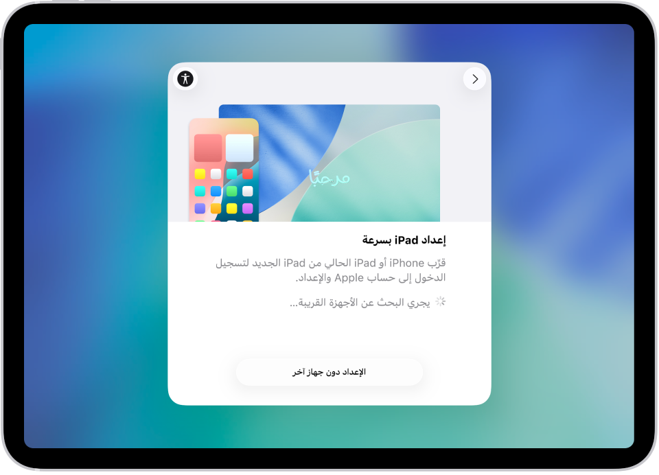 شاشة البدء السريع، تظهر بها خيارات لإعداد iPad عن طريق تقريبه من iPhone أو iPad آخر، أو إعداده دون جهاز آخر.