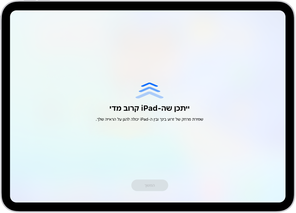 מסך עם אזהרה על כך שה‑iPead קרוב מדי והצעה להחזיק את ה‑iPad במרחק של זרוע. כאשר ה‑iPad מתרחק, הכפתור ״המשך״ בתחתית המסך מופיע, כדי לאפשר לך לחזור אל המסך הקודם.