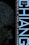 Stories of Your Life and Others by Ted Chiang Stories of Your Life and Others by Ted Chiang