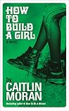 How to Build a Girl by Caitlin Moran How to Build a Girl by Caitlin Moran