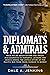 Diplomats & Admirals: From Failed Negotiations and Tragic Misjudgments to Powerful Leaders and Heroic Deeds, the Untold Story of the Pacific War from Pearl Harbor to Midway