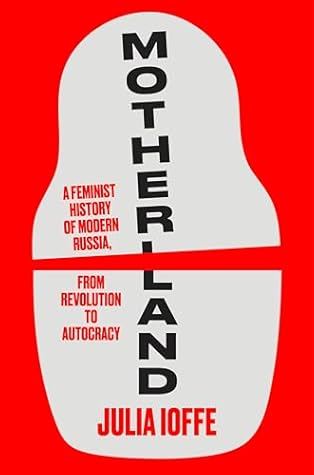 Motherland: A Feminist History of Modern Russia, from Revolution to Autocracy