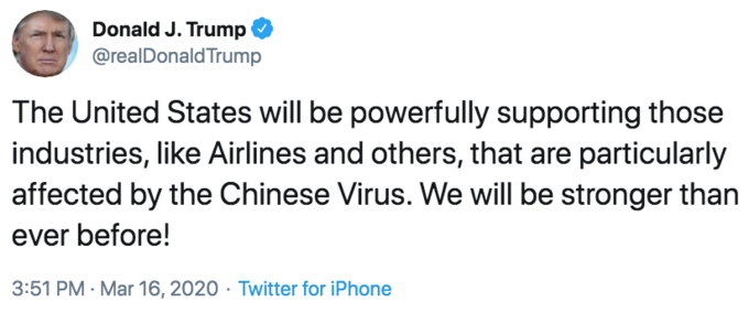 The United States will be powerfully supporting those industries, like Airlines and others, that are particularly affected by Donald J. Trump @realDonaldTrump The United States will be powerfully supporting those industries, like Airlines and others, that are particularly affected by the Chinese Virus. We will be stronger than ever before! 3:51 PM · Mar 16, 2020 · Twitter for iPhone