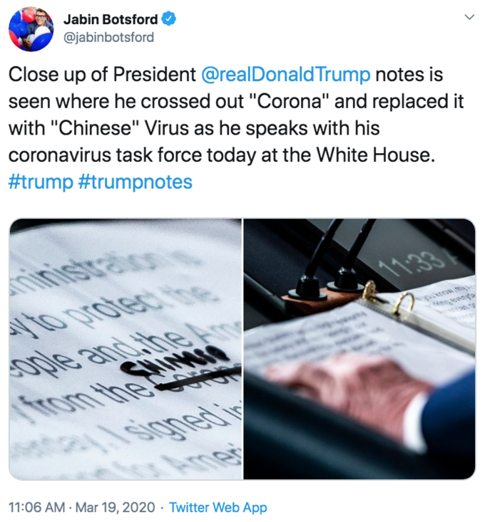 Close up of President @realDonaldTrump notes is seen where he crossed out "Corona" and replaced it with "Chinese" Virus as Jabin Botsford @jabinbotsford Close up of President @realDonaldTrump notes is seen where he crossed out "Corona" and replaced it with "Chinese" Virus as he speaks with his coronavirus task force today at the White House. #trump #trumpnotes inistralon o prolec ove ople and the 11.33 CHIMUN पगी from the me 11:06 AM · Mar 19, 2020 · Twitter Web App