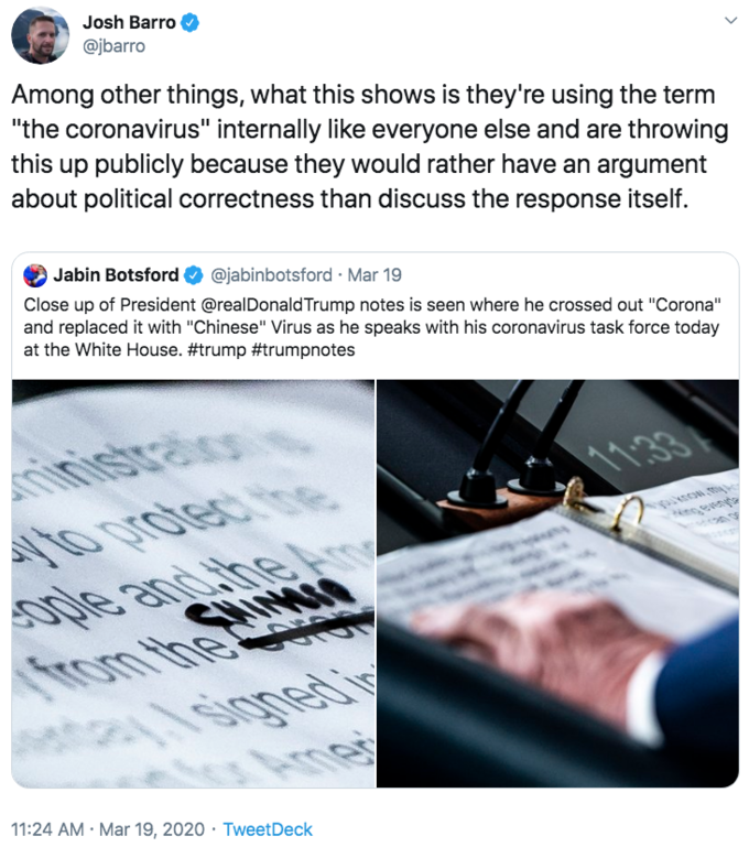 Among other things, what this shows is they're using the term "the coronavirus" internally like everyone else and are throwin Josh Barro @jbarro Among other things, what this shows is they're using the term "the coronavirus" internally like everyone else and are throwing this up publicly because they would rather have an argument about political correctness than discuss the response itself. Jabin Botsford @jabinbotsford · Mar 19 Close up of President @realDonald Trump notes is seen where he crossed out "Corona" and replaced it with "Chinese" Virus as he speaks with his coronavirus task force today at the White House. #trump #trumpnotes ninistration 1133 1o prolec oe ople and ihe o SHIMIN from the me 11:24 AM · Mar 19, 2020 · TweetDeck