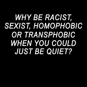 Imagen de la obra ¿Por qué ser racista, sexista, homofóbico o transfóbico cuando podrías estar callado? de ElsieUnderwood