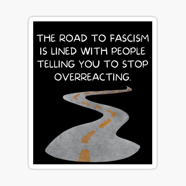 Aperçu de l'œuvre Le chemin vers le fascisme est jalonné de gens qui vous disent d’arrêter de réagir de manière excessive. créée et vendue par MeaganMoo.