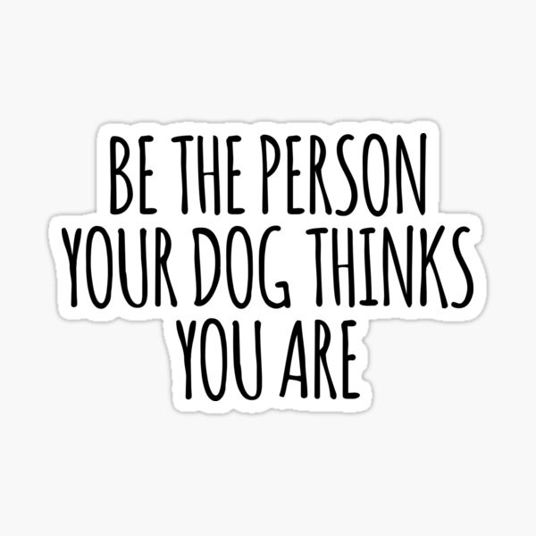 Artikelvorschau, Seien Sie die Person, für die Ihr Hund Sie hält, Aufkleber entworfen und verkauft von kmariec.