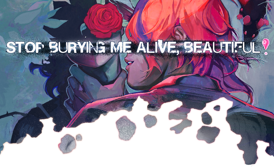STOP BURYING ME ALIVE, BEAUTIFUL!