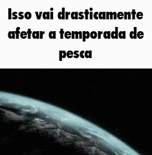 a picture of the earth with the words `` isso vai drasticamente afeter a temporada de pesca ''