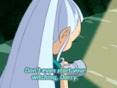 a cartoon character says " don 't even start your witching "