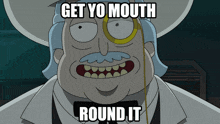 a cartoon character with the words get yo mouth round it on it