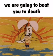 a cartoon of a boy holding a sailboat with the words we are going to beat you to death above him