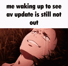 a cartoon of a man crying with the words me waking up to see av update is still not out