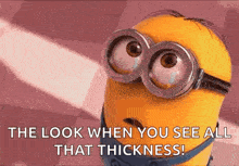 a minion wearing goggles and glasses is looking at the camera and saying `` the look when you see all that thickness '' .