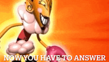 a cartoon character with boxing gloves and the words now you have to answer on the bottom