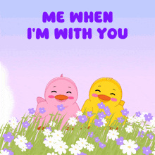 a pink and yellow duck are sitting in a field of flowers with the words me when i 'm with you