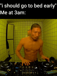 a picture of a shirtless man playing a dj mixer with the caption " i should go to bed early me at 3am "
