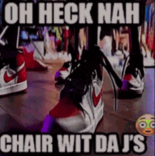 a picture of a person wearing high heels with the words oh heck nah chair wit da j 's