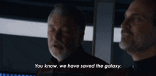 a man says " you know we have saved the galaxy " while another man looks on