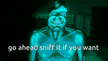 a drawing of a man with the words go ahead sniff it if you want on the bottom