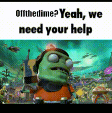 a picture of a cartoon character with the words `` off the dime ? yeah , we need your help ''