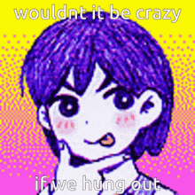 a cartoon of a girl with purple hair and the words " wouldn t it be crazy if we hung out "
