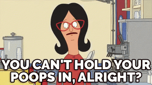 a cartoon character from bob 's burgers says `` you can 't hold your poops in , alright ? ``