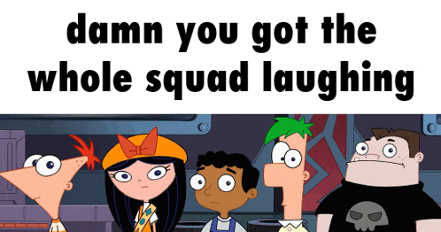 a group of cartoon characters standing next to each other with the caption " damn you got the whole squad laughing " above them