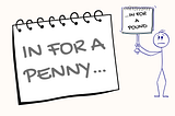 IN FOR A PENNY… (Part A)