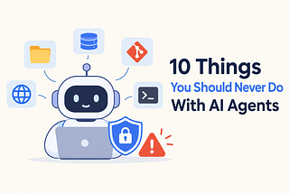 10 Things You Should Never Do With AI Agents