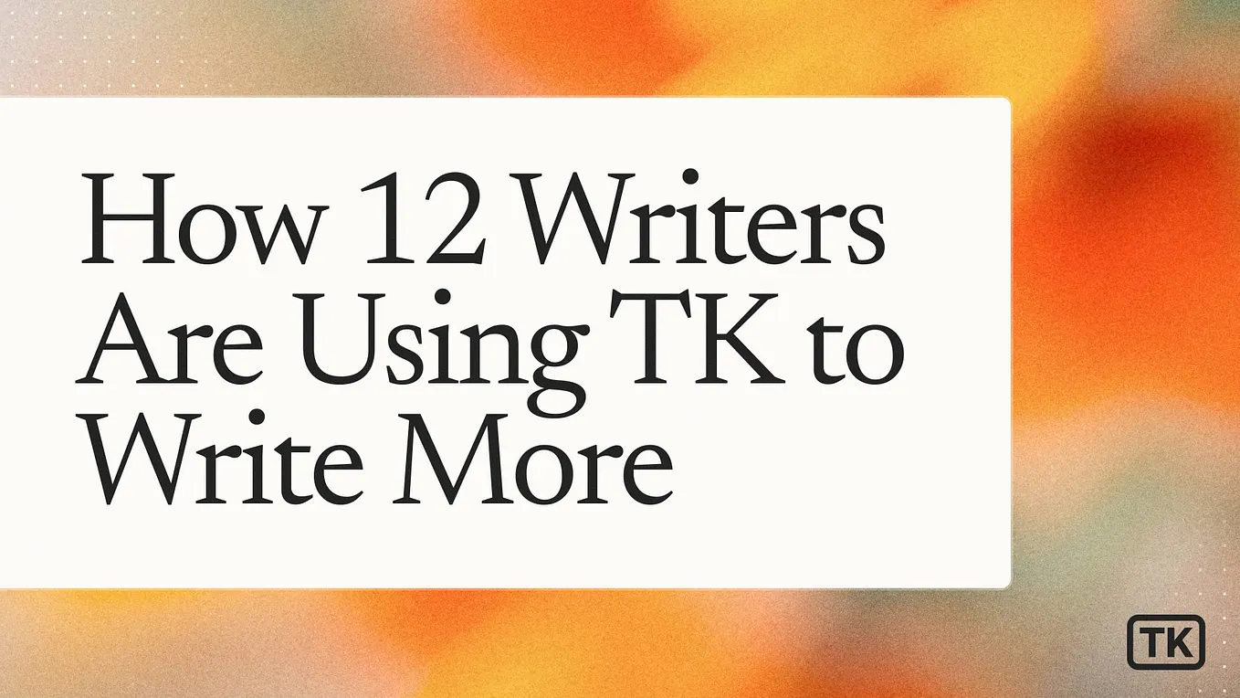 How 12 writers are using TK to write more (and what they've learned)