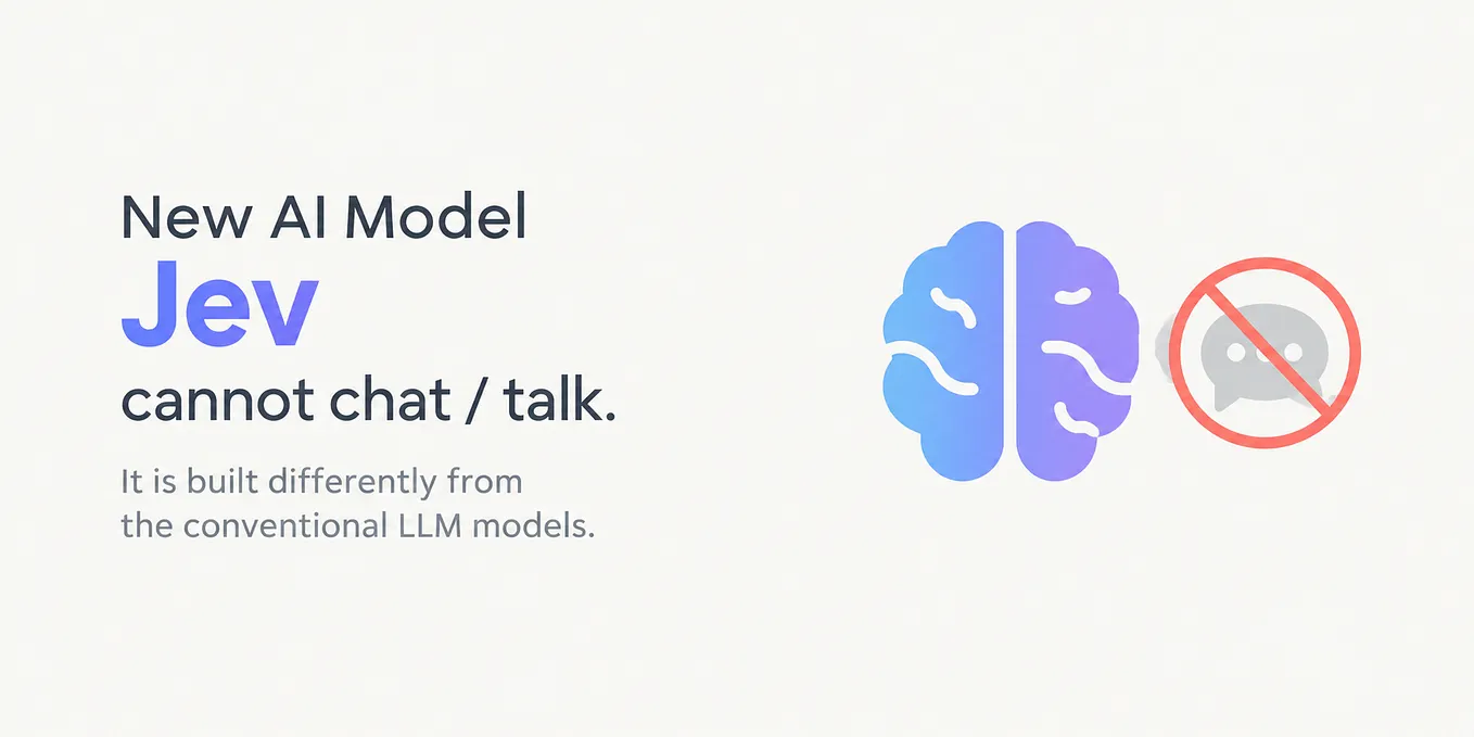 New AI Model “Jev” cannot chat / talk. It is built differently from the conventional LLM models.