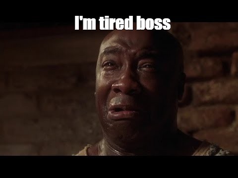 i'm tired boss