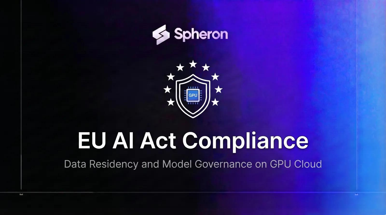 EU AI Act Compliance on GPU Cloud: Data Residency, Model Governance, and Deployment Guide (2026)